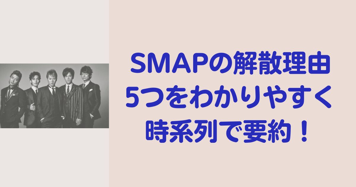SMAPの解散理由 5つをわかりやすく 時系列で要約！