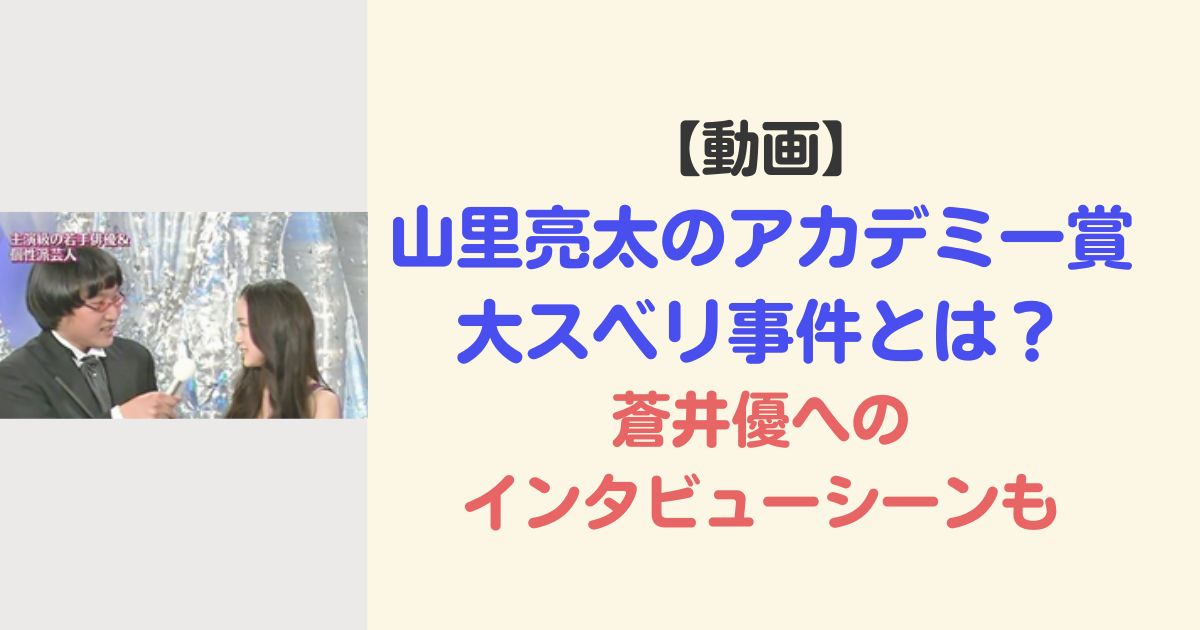 【動画】山里亮太のアカデミー賞大スベリ事件とは？蒼井優へのインタビューシーンも