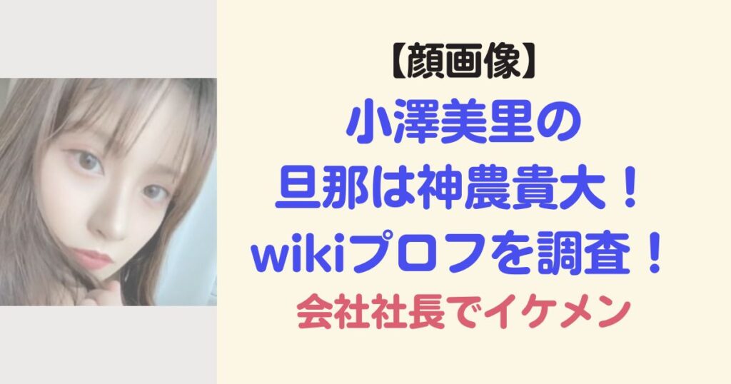 【顔画像】小澤美里の旦那は神農貴大！wikiプロフを調査！会社社長のイケメン
