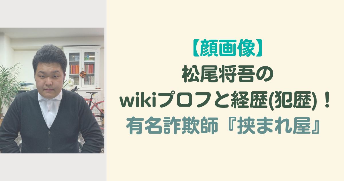 【顔画像】松尾将吾のwikiプロフと経歴(犯歴)！有名詐欺師『挟まれ屋』
